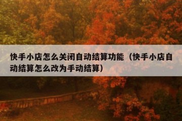 快手小店怎么关闭自动结算功能（快手小店自动结算怎么改为手动结算）