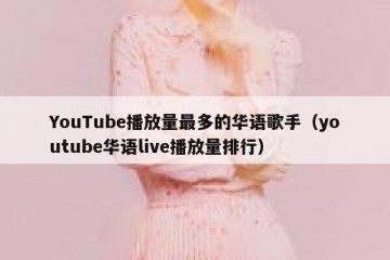 YouTube播放量最多的华语歌手（youtube华语live播放量排行）