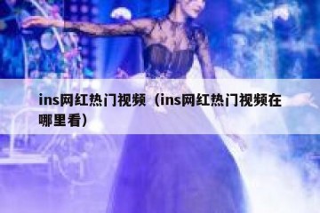 ins网红热门视频（ins网红热门视频在哪里看）
