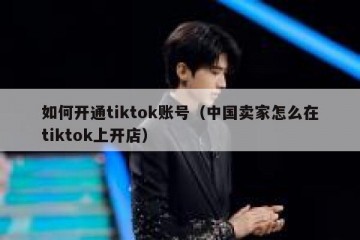 如何开通tiktok账号（中国卖家怎么在tiktok上开店）