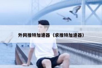 外网推特加速器（求推特加速器）