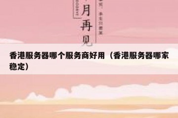 香港服务器哪个服务商好用（香港服务器哪家稳定）