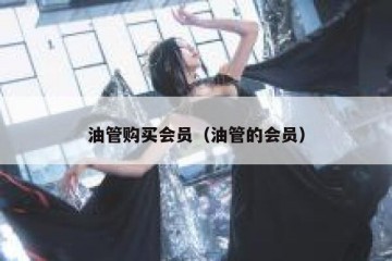 油管购买会员（油管的会员）