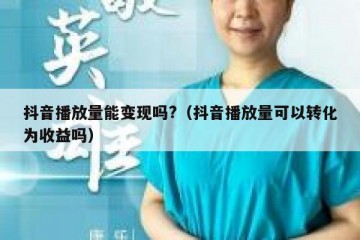 抖音播放量能变现吗?（抖音播放量可以转化为收益吗）