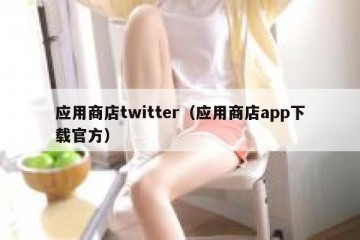 应用商店twitter（应用商店app下载官方）