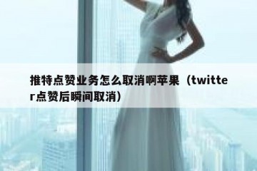 推特点赞业务怎么取消啊苹果（twitter点赞后瞬间取消）