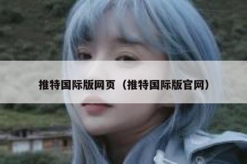 推特国际版网页（推特国际版官网）