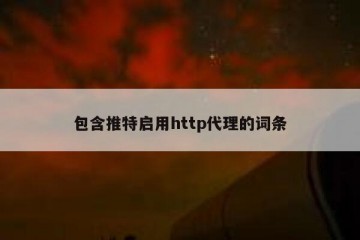 包含推特启用http代理的词条