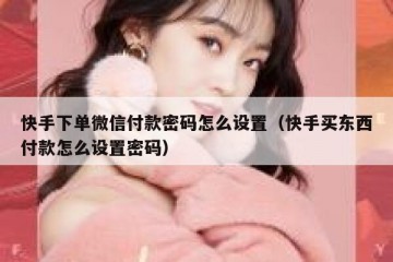 快手下单微信付款密码怎么设置（快手买东西付款怎么设置密码）