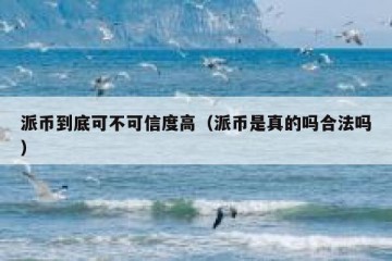 派币到底可不可信度高（派币是真的吗合法吗）