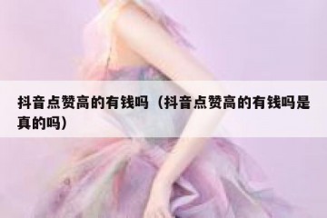 抖音点赞高的有钱吗（抖音点赞高的有钱吗是真的吗）
