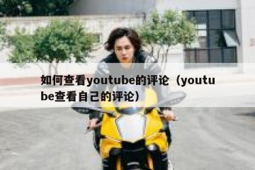 如何查看youtube的评论（youtube查看自己的评论）