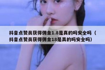抖音点赞员获得佣金1.8是真的吗安全吗（抖音点赞员获得佣金18是真的吗安全吗）
