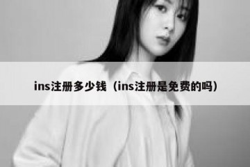 ins注册多少钱（ins注册是免费的吗）