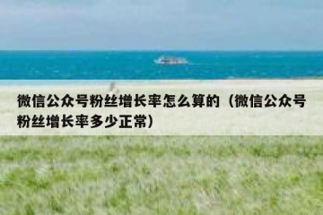微信公众号粉丝增长率怎么算的（微信公众号粉丝增长率多少正常）