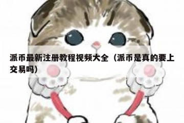 派币最新注册教程视频大全（派币是真的要上交易吗）