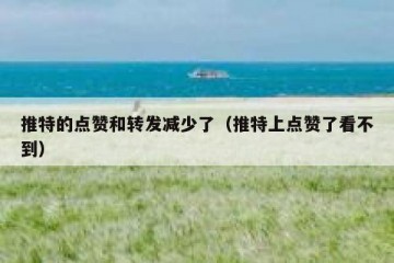 推特的点赞和转发减少了（推特上点赞了看不到）