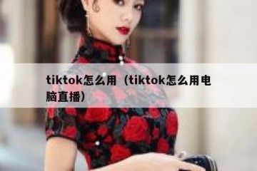 tiktok怎么用（tiktok怎么用电脑直播）