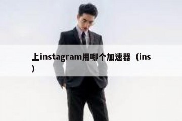 上instagram用哪个加速器（ins）
