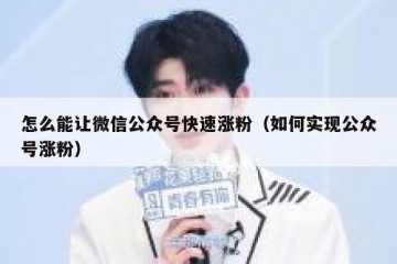 怎么能让微信公众号快速涨粉（如何实现公众号涨粉）