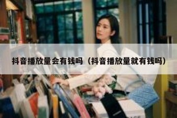 抖音播放量会有钱吗（抖音播放量就有钱吗）