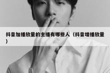 抖音加播放量的主播有哪些人（抖音增播放量）