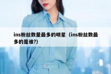ins粉丝数量最多的明星（ins粉丝数最多的是谁?）