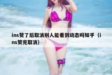 ins赞了后取消别人能看到动态吗知乎（ins赞完取消）