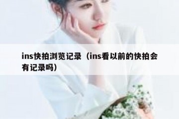 ins快拍浏览记录（ins看以前的快拍会有记录吗）