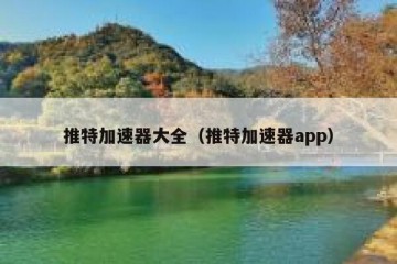 推特加速器大全（推特加速器app）