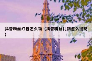 抖音粉丝红包怎么领（抖音粉丝礼物怎么提现）