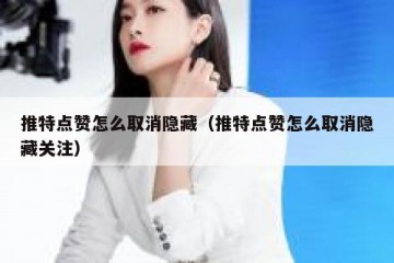 推特点赞怎么取消隐藏（推特点赞怎么取消隐藏关注）