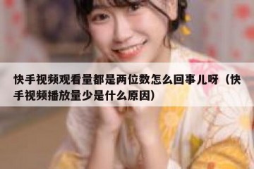 快手视频观看量都是两位数怎么回事儿呀（快手视频播放量少是什么原因）