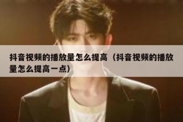 抖音视频的播放量怎么提高（抖音视频的播放量怎么提高一点）