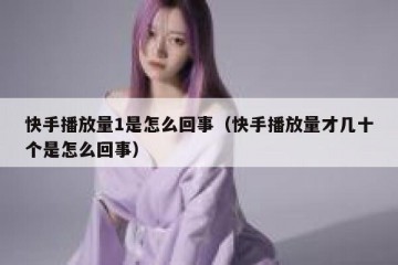 快手播放量1是怎么回事（快手播放量才几十个是怎么回事）