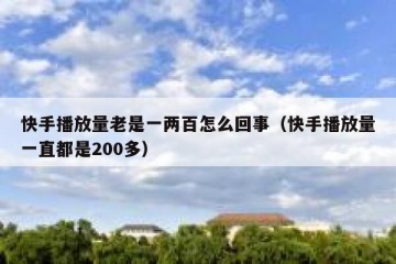 快手播放量老是一两百怎么回事（快手播放量一直都是200多）