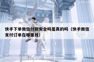快手下单微信付款安全吗是真的吗（快手微信支付订单在哪里找）