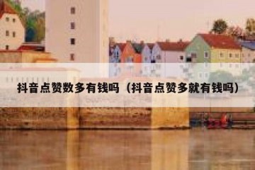 抖音点赞数多有钱吗（抖音点赞多就有钱吗）