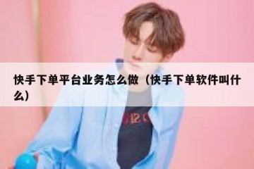 快手下单平台业务怎么做（快手下单软件叫什么）