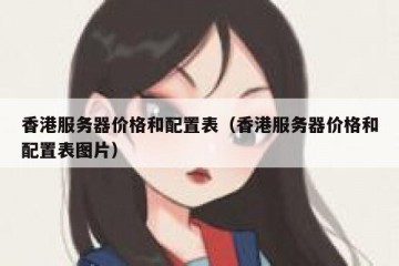 香港服务器价格和配置表（香港服务器价格和配置表图片）
