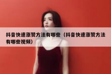 抖音快速涨赞方法有哪些（抖音快速涨赞方法有哪些视频）