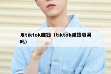 用tiktok赚钱（tiktok赚钱容易吗）