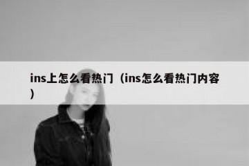 ins上怎么看热门（ins怎么看热门内容）