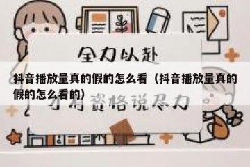 抖音播放量真的假的怎么看（抖音播放量真的假的怎么看的）