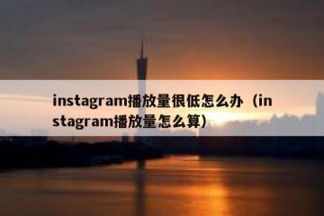 instagram播放量很低怎么办（instagram播放量怎么算）