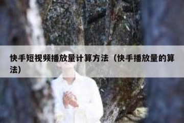 快手短视频播放量计算方法（快手播放量的算法）