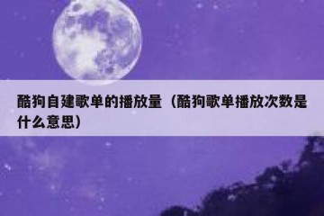 酷狗自建歌单的播放量（酷狗歌单播放次数是什么意思）