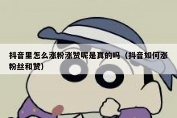 抖音里怎么涨粉涨赞呢是真的吗（抖音如何涨粉丝和赞）