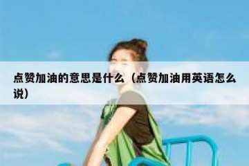 点赞加油的意思是什么（点赞加油用英语怎么说）