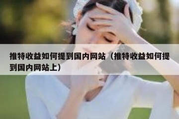 推特收益如何提到国内网站（推特收益如何提到国内网站上）